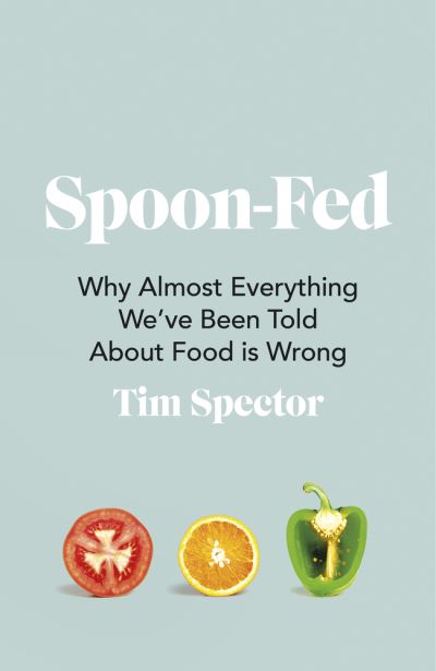 Spoon-Fed: Why Almost Everything We've Been Told About Food is Wrong
