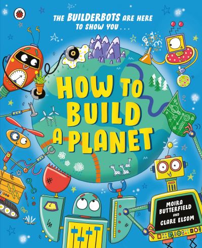 The Builderbots Are Here to Show You ... How to Build a Planet
