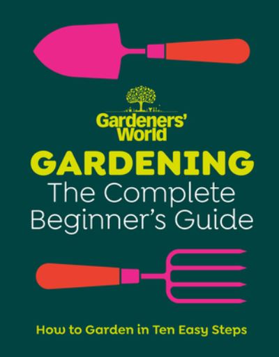 Gardeners' World: Gardening: The Complete Beginner's Guide