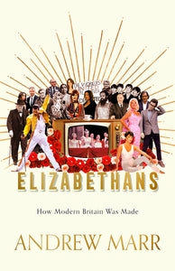 Elizabethans: How Modern Britain Was Forged