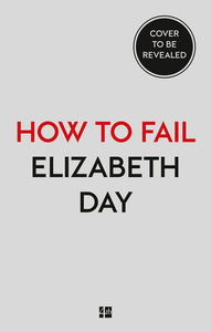 How to Fail: Everything I'Ve Ever Learned from Things Going Wrong