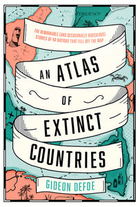 An Atlas of Extinct Countries: The Remarkable (and Occasionally Ridiculous) Stor