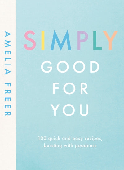 Simply Good For You: 100 quick and easy recipes, bursting with goodness