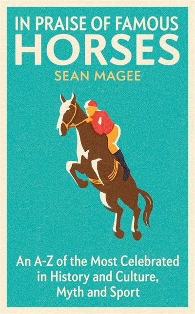 In Praise of Famous Horses: An A-Z of the Most Celebrated in History and Culture