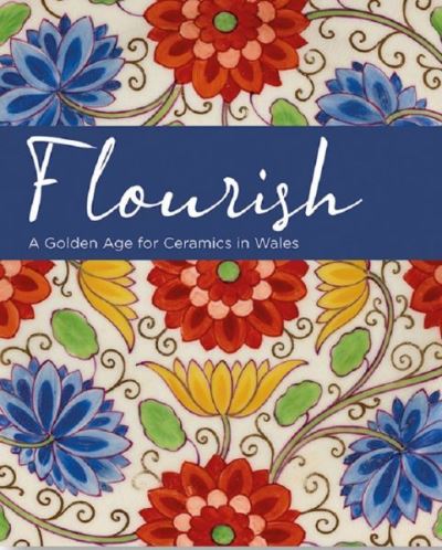 Flourish a Golden Age for Ceramics in Wales
