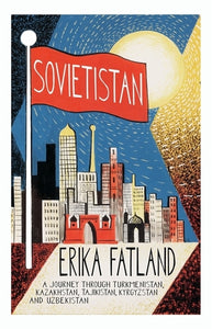 Sovietistan: A Journey Through Turkmenistan, Kazakhstan, Tajikistan, Kyrgyzstan