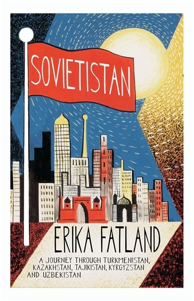 Sovietistan: A Journey Through Turkmenistan, Kazakhstan, Tajikistan, Kyrgyzstan