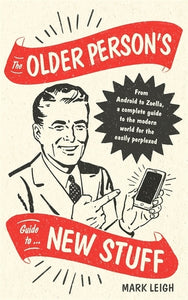 Older Person's Guide to New Stuff: From Android to Zoella, a complete guide to t