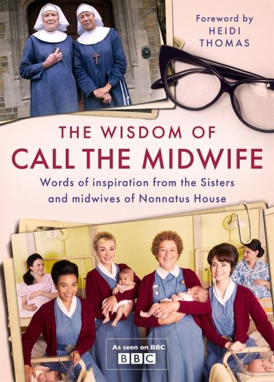 The Wisdom of Call The Midwife: Words of inspiration from the Sisters and midwiv