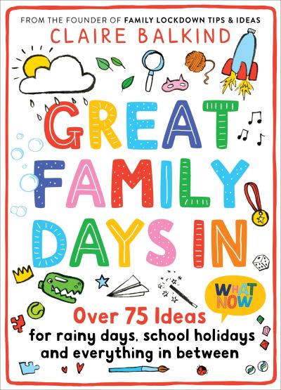 Great Family Days In: Over 75 Ideas for Rainy Days, School Holidays and Everythi