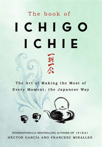 Book of Ichigo Ichie: The Art of Making the Most of Every Moment, the Japanese W