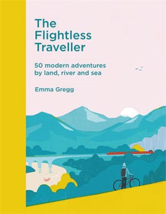 The Flightless Traveller: 50 modern adventures by land, river and sea