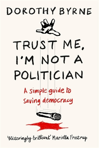 TRUST ME, I'M NOT A POLITICIAN: A simple guide to saving democracy
