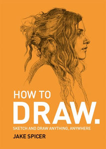 How To Draw: Sketch and draw anything, anywhere with this inspiring and practica