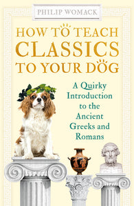 How to Teach Classics to Your Dog: A Quirky Introduction to the Ancient Greeks a