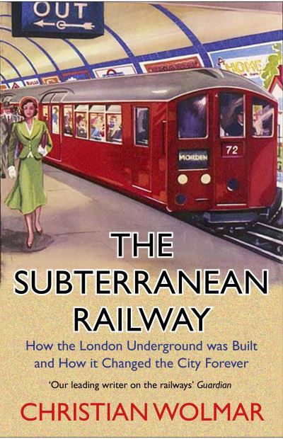 The Subterranean Railway: How the London Underground Was Built and How it Change