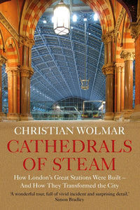 Cathedrals of Steam: How London's Great Stations Were Built - And How They Trans