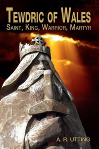 Tewdric of Wales: Saint, King, Warrior, Martyr