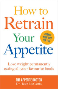 How to Retrain Your Appetite: Lose weight permanently by eating all your favouri