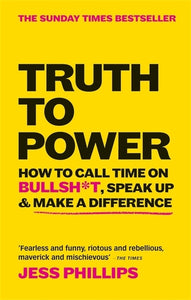 Truth to Power: How to Call Time on Bullsh*t, Speak Up & Make A Difference (The