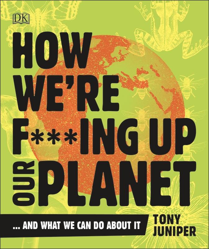How We're F***ing Up Our Planet: And What We Can Do About It