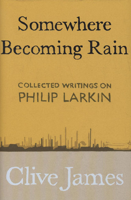 Somewhere Becoming Rain: Collected Writings on Philip Larkin
